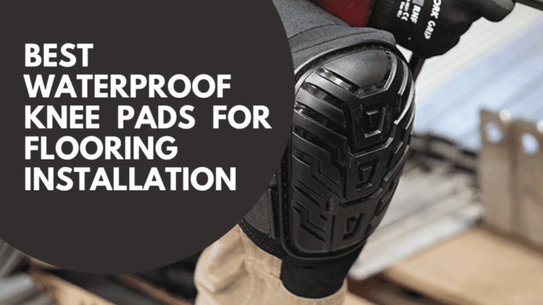 5 Best Waterproof Knee Pads for Flooring Installation