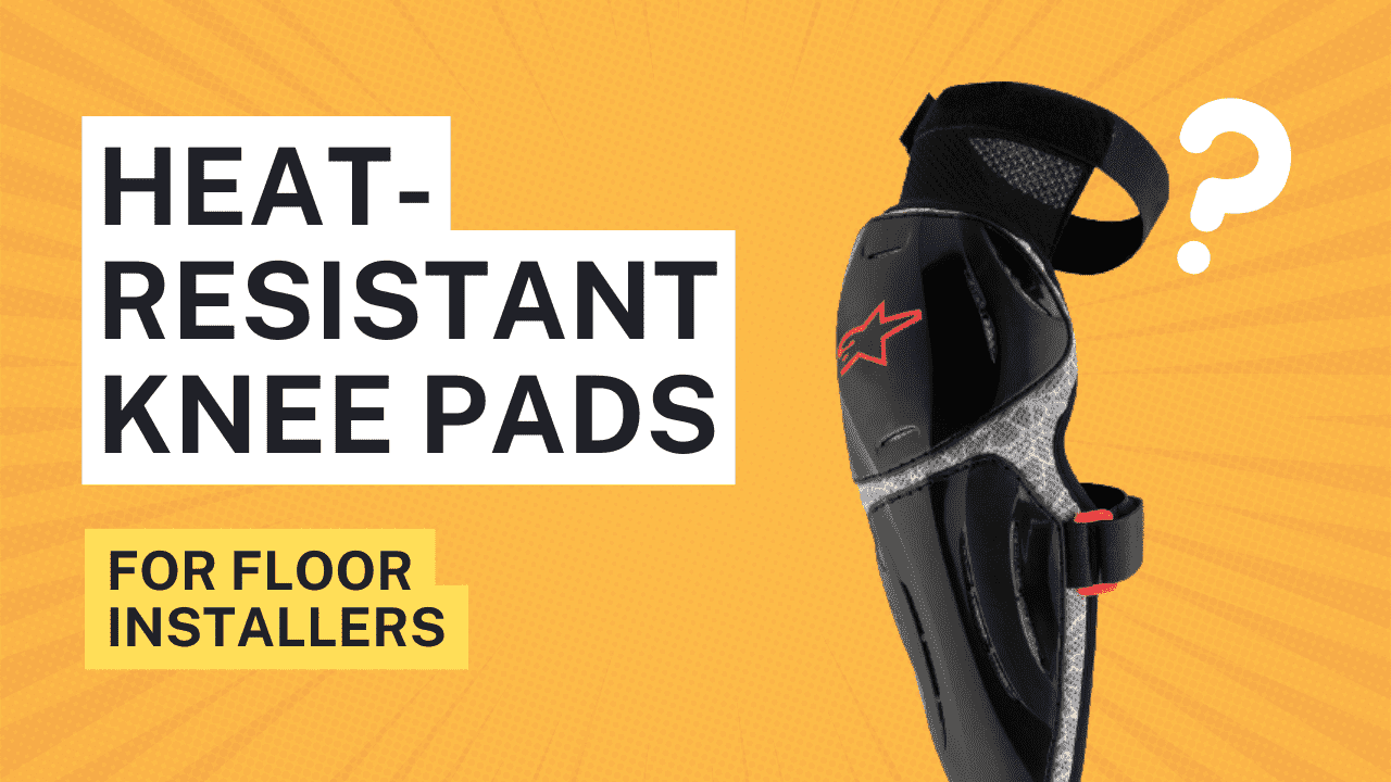 7 Best Heat-Resistant Knee Pads for Floor Installers